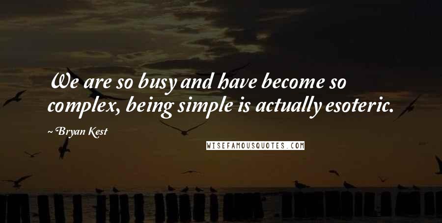 Bryan Kest Quotes: We are so busy and have become so complex, being simple is actually esoteric.