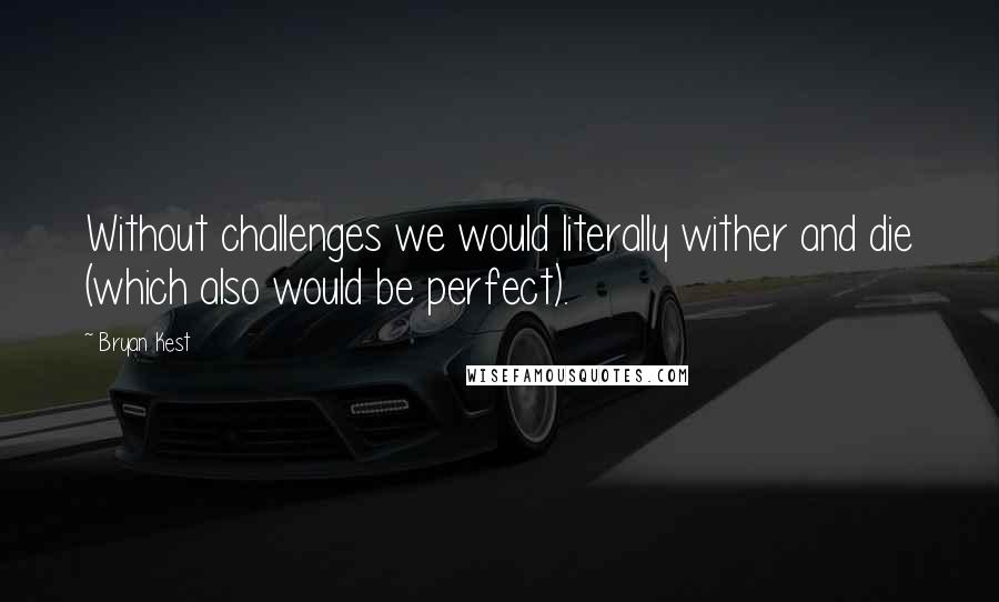 Bryan Kest Quotes: Without challenges we would literally wither and die (which also would be perfect).