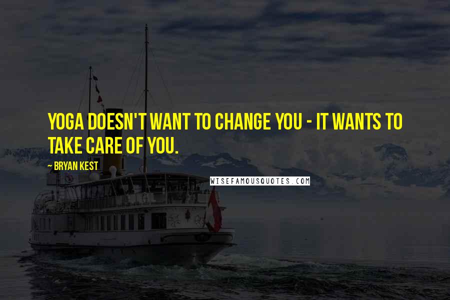 Bryan Kest Quotes: Yoga doesn't want to change you - it wants to take care of you.