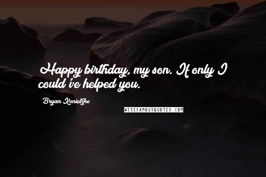 Bryan Konietzko Quotes: Happy birthday, my son. If only I could've helped you.