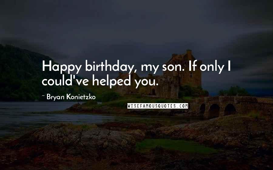 Bryan Konietzko Quotes: Happy birthday, my son. If only I could've helped you.