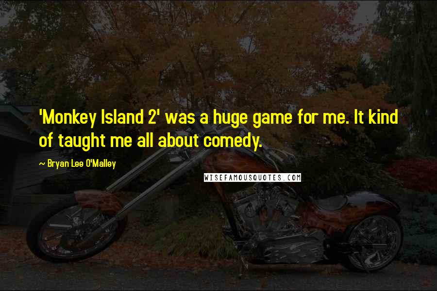 Bryan Lee O'Malley Quotes: 'Monkey Island 2' was a huge game for me. It kind of taught me all about comedy.