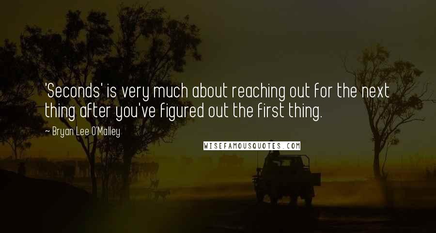 Bryan Lee O'Malley Quotes: 'Seconds' is very much about reaching out for the next thing after you've figured out the first thing.