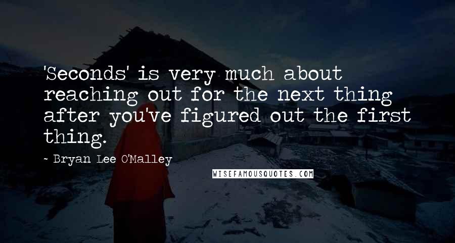 Bryan Lee O'Malley Quotes: 'Seconds' is very much about reaching out for the next thing after you've figured out the first thing.