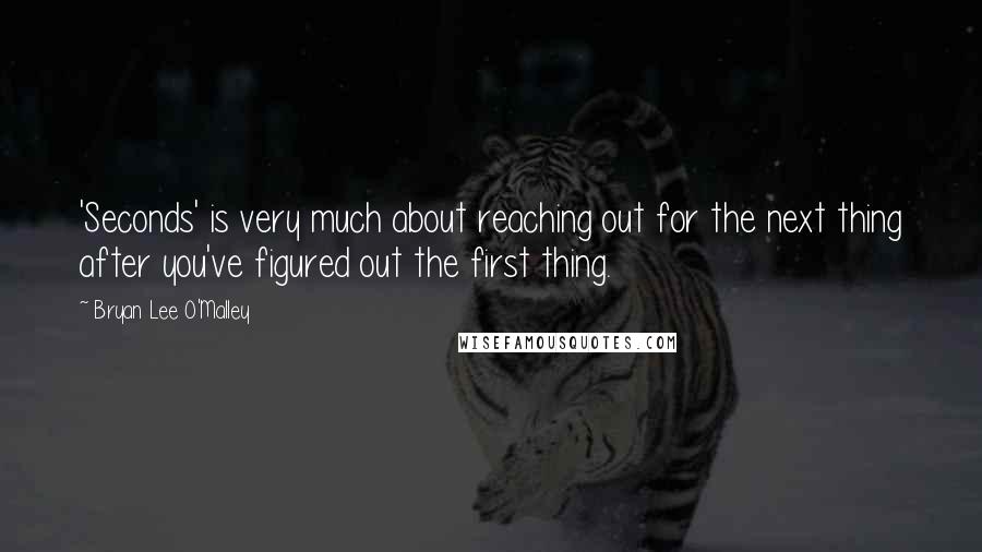 Bryan Lee O'Malley Quotes: 'Seconds' is very much about reaching out for the next thing after you've figured out the first thing.