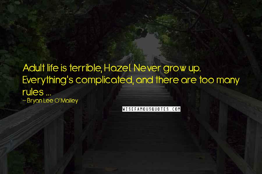 Bryan Lee O'Malley Quotes: Adult life is terrible, Hazel. Never grow up. Everything's complicated, and there are too many rules ...