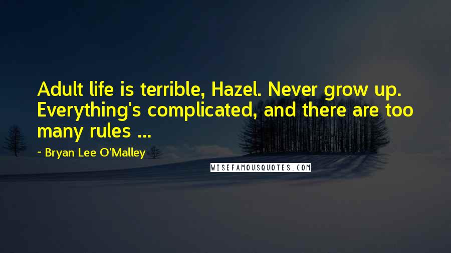 Bryan Lee O'Malley Quotes: Adult life is terrible, Hazel. Never grow up. Everything's complicated, and there are too many rules ...