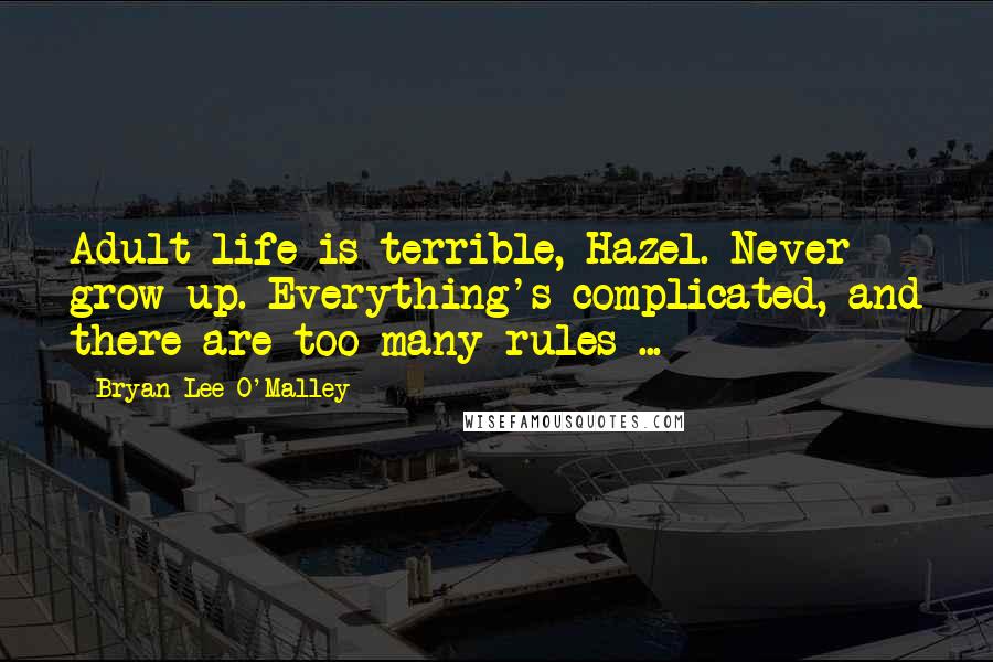 Bryan Lee O'Malley Quotes: Adult life is terrible, Hazel. Never grow up. Everything's complicated, and there are too many rules ...