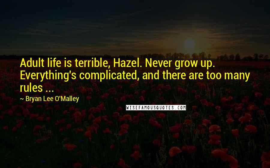 Bryan Lee O'Malley Quotes: Adult life is terrible, Hazel. Never grow up. Everything's complicated, and there are too many rules ...