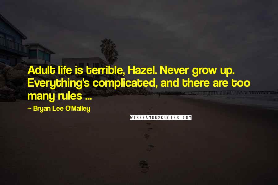 Bryan Lee O'Malley Quotes: Adult life is terrible, Hazel. Never grow up. Everything's complicated, and there are too many rules ...