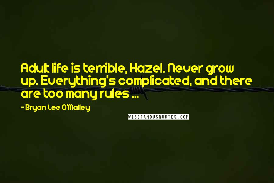 Bryan Lee O'Malley Quotes: Adult life is terrible, Hazel. Never grow up. Everything's complicated, and there are too many rules ...