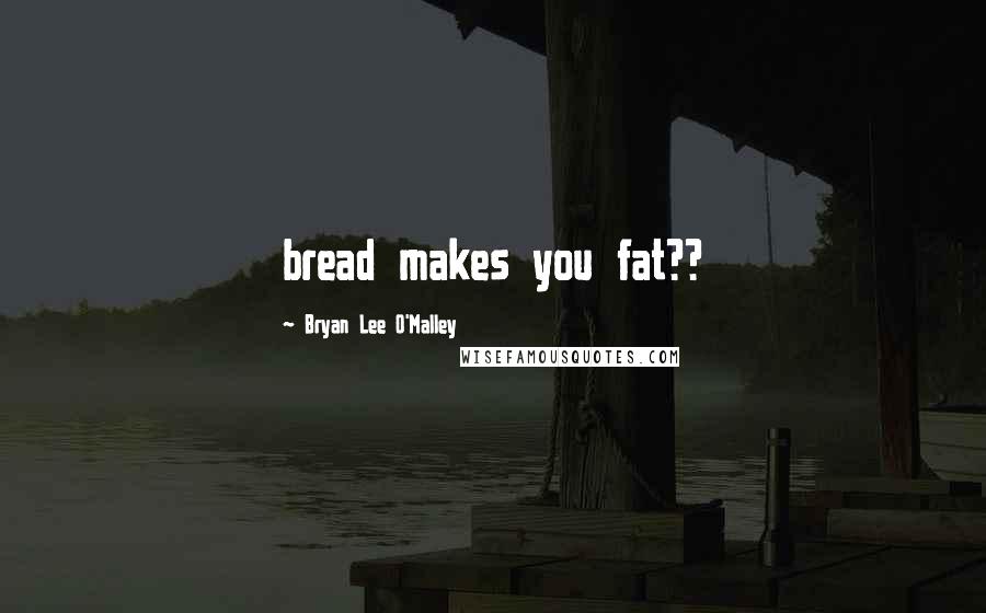 Bryan Lee O'Malley Quotes: bread makes you fat??