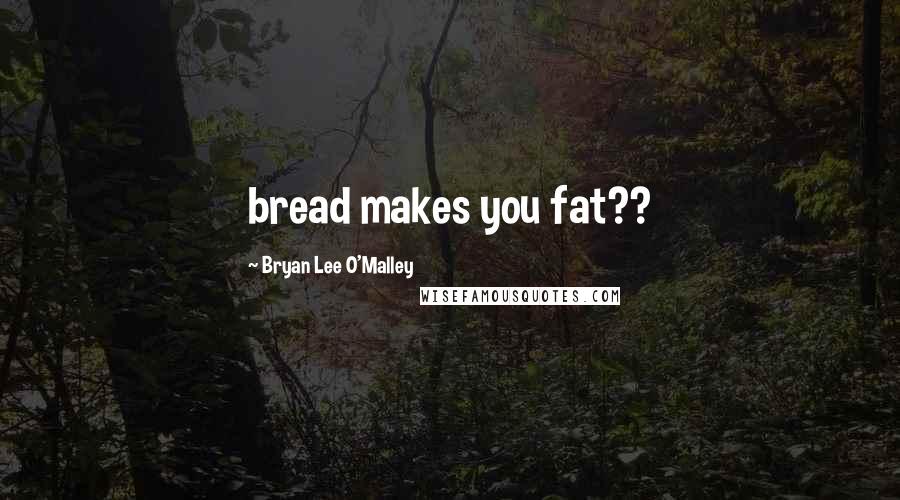 Bryan Lee O'Malley Quotes: bread makes you fat??