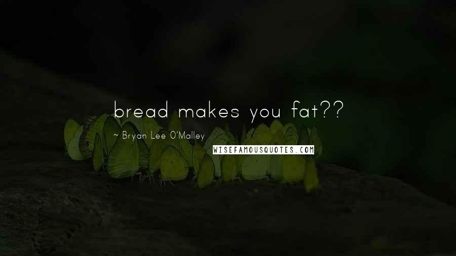 Bryan Lee O'Malley Quotes: bread makes you fat??