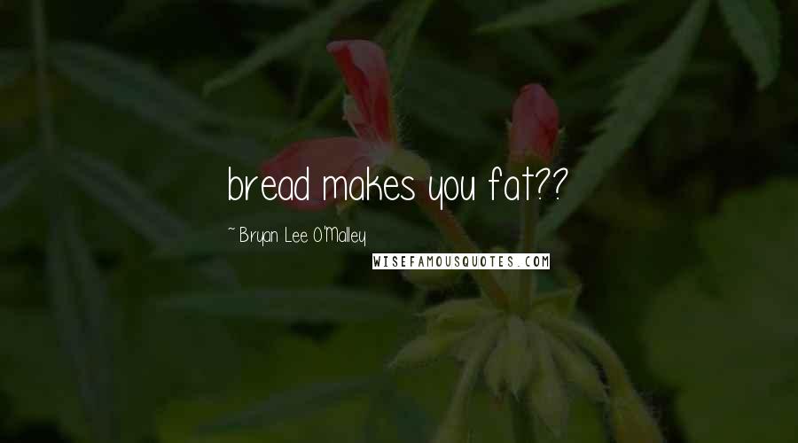 Bryan Lee O'Malley Quotes: bread makes you fat??