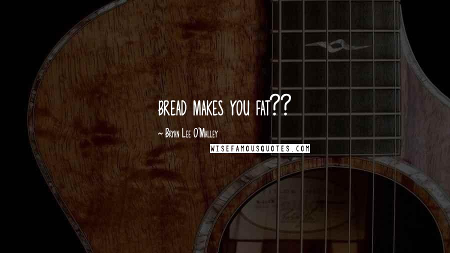 Bryan Lee O'Malley Quotes: bread makes you fat??
