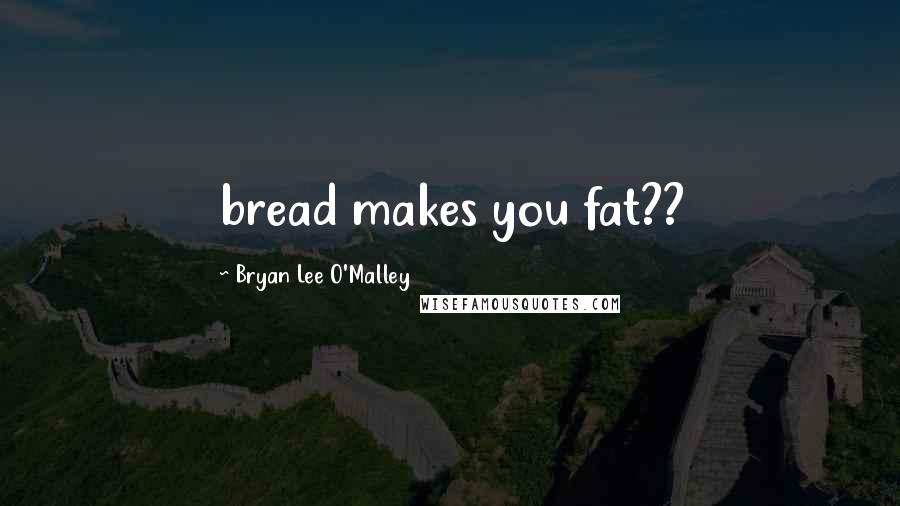 Bryan Lee O'Malley Quotes: bread makes you fat??