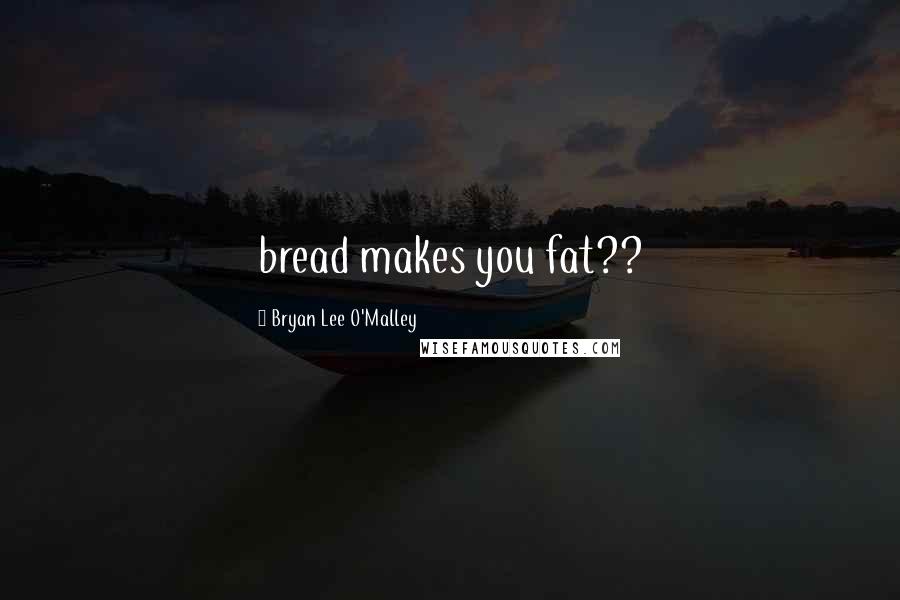 Bryan Lee O'Malley Quotes: bread makes you fat??