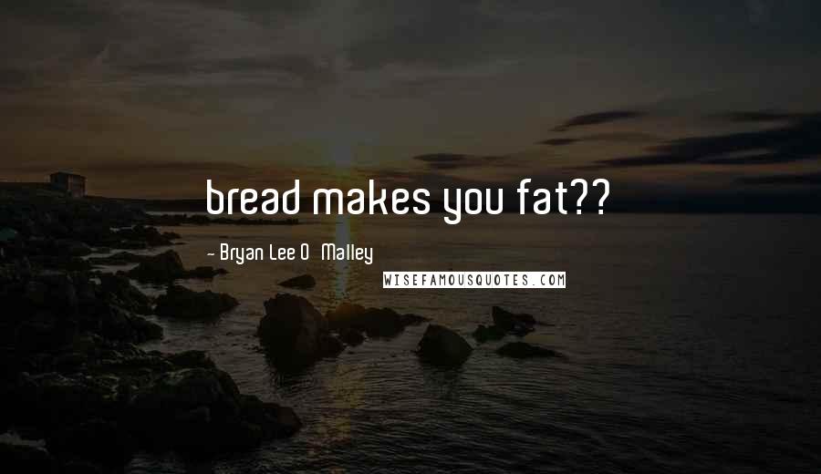 Bryan Lee O'Malley Quotes: bread makes you fat??