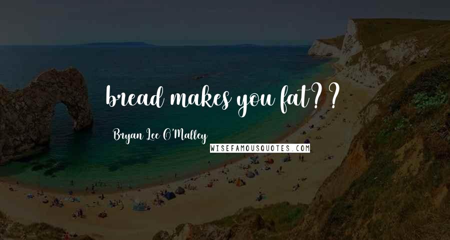 Bryan Lee O'Malley Quotes: bread makes you fat??