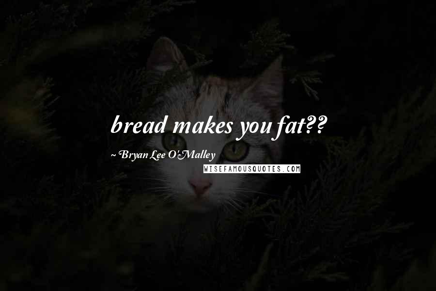 Bryan Lee O'Malley Quotes: bread makes you fat??