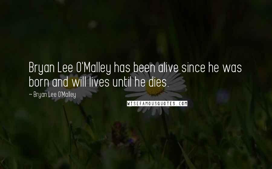 Bryan Lee O'Malley Quotes: Bryan Lee O'Malley has been alive since he was born and will lives until he dies.