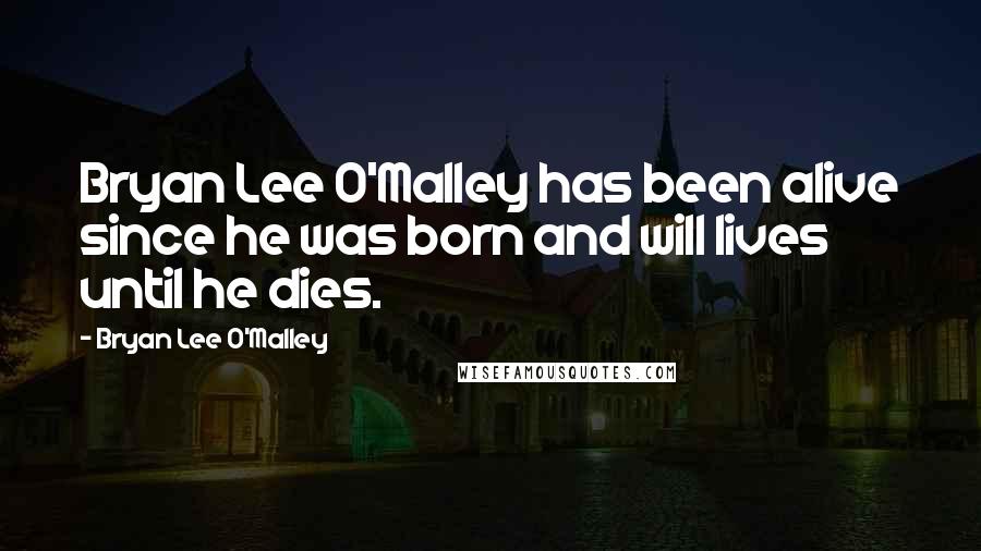 Bryan Lee O'Malley Quotes: Bryan Lee O'Malley has been alive since he was born and will lives until he dies.