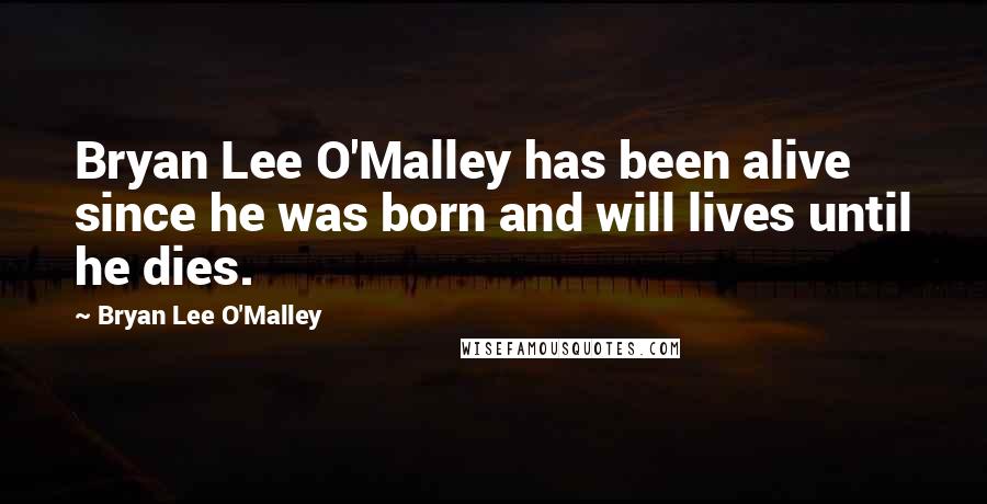 Bryan Lee O'Malley Quotes: Bryan Lee O'Malley has been alive since he was born and will lives until he dies.