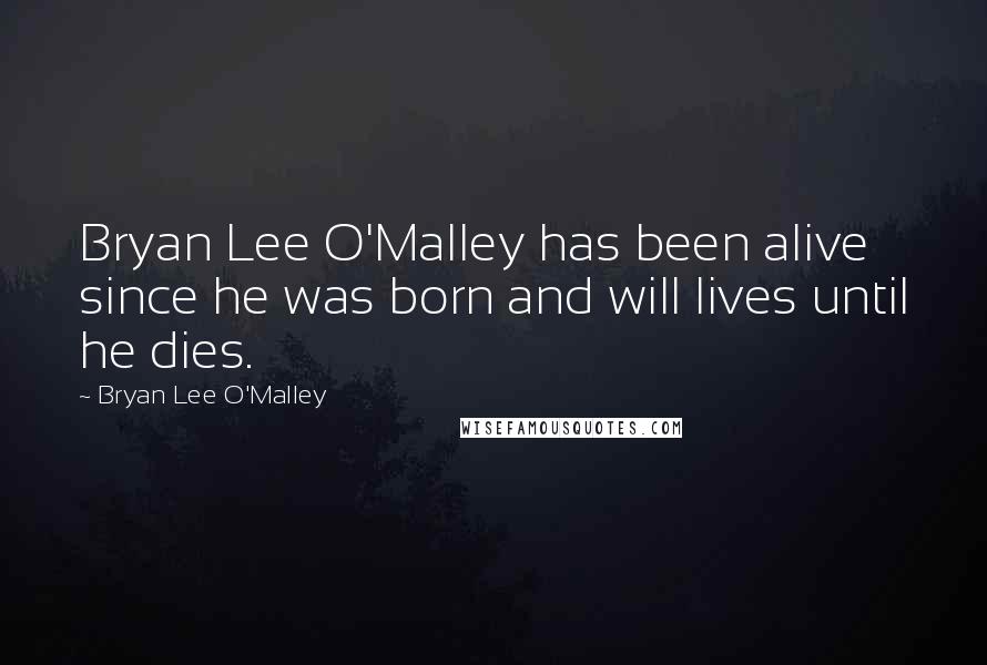 Bryan Lee O'Malley Quotes: Bryan Lee O'Malley has been alive since he was born and will lives until he dies.