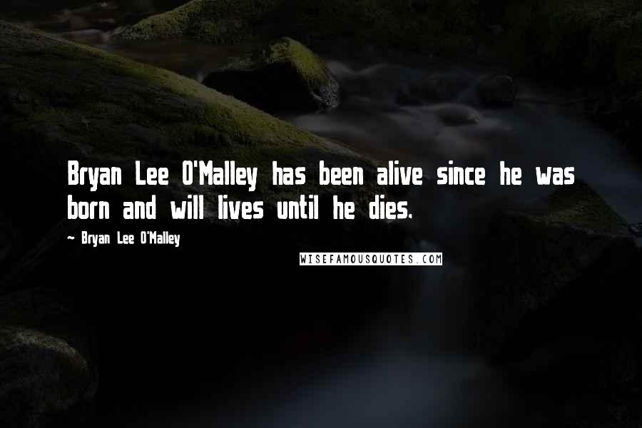 Bryan Lee O'Malley Quotes: Bryan Lee O'Malley has been alive since he was born and will lives until he dies.