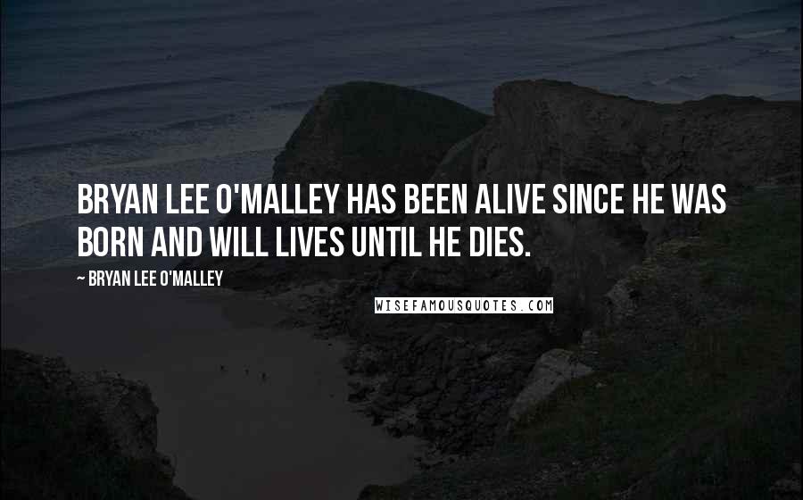 Bryan Lee O'Malley Quotes: Bryan Lee O'Malley has been alive since he was born and will lives until he dies.