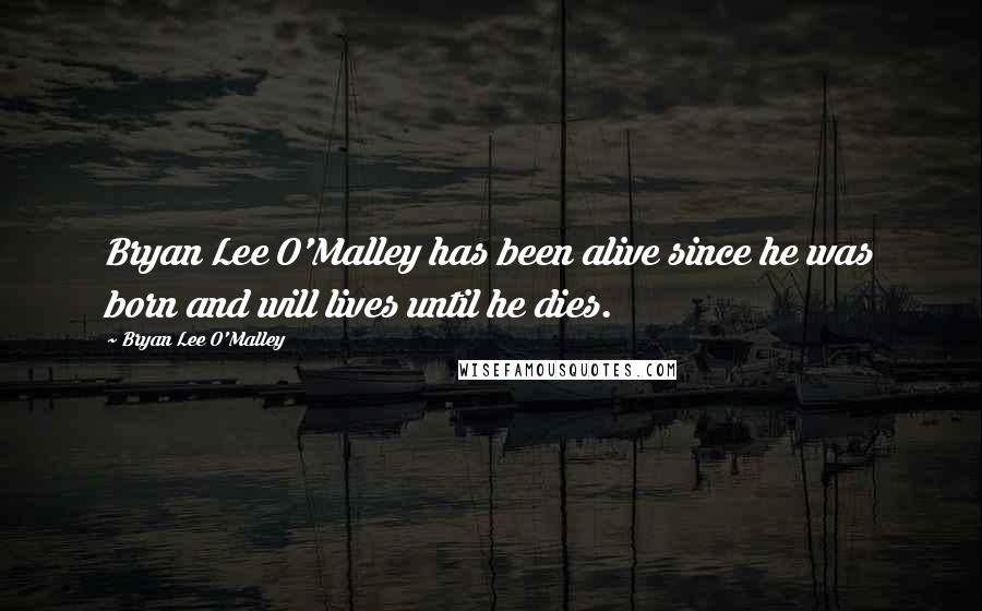 Bryan Lee O'Malley Quotes: Bryan Lee O'Malley has been alive since he was born and will lives until he dies.