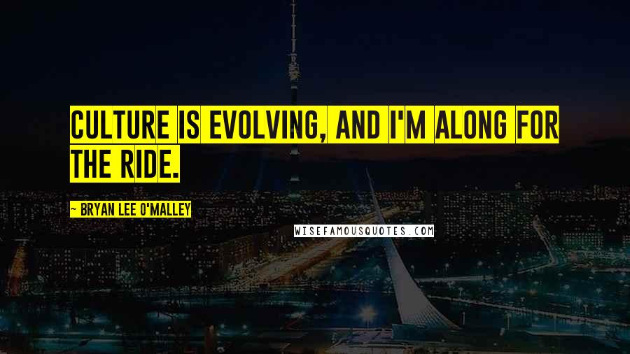 Bryan Lee O'Malley Quotes: Culture is evolving, and I'm along for the ride.