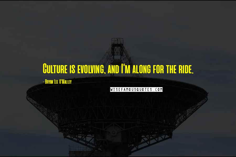 Bryan Lee O'Malley Quotes: Culture is evolving, and I'm along for the ride.