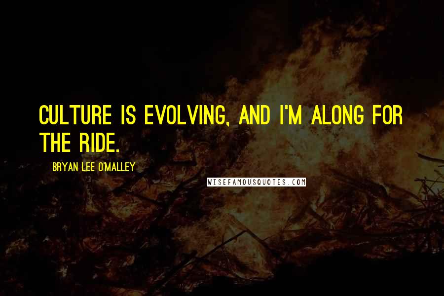 Bryan Lee O'Malley Quotes: Culture is evolving, and I'm along for the ride.