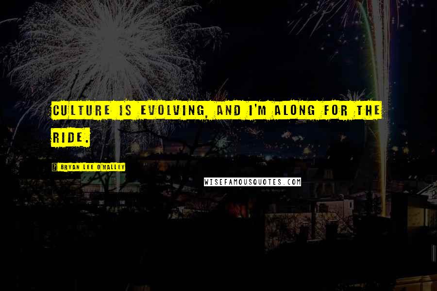 Bryan Lee O'Malley Quotes: Culture is evolving, and I'm along for the ride.