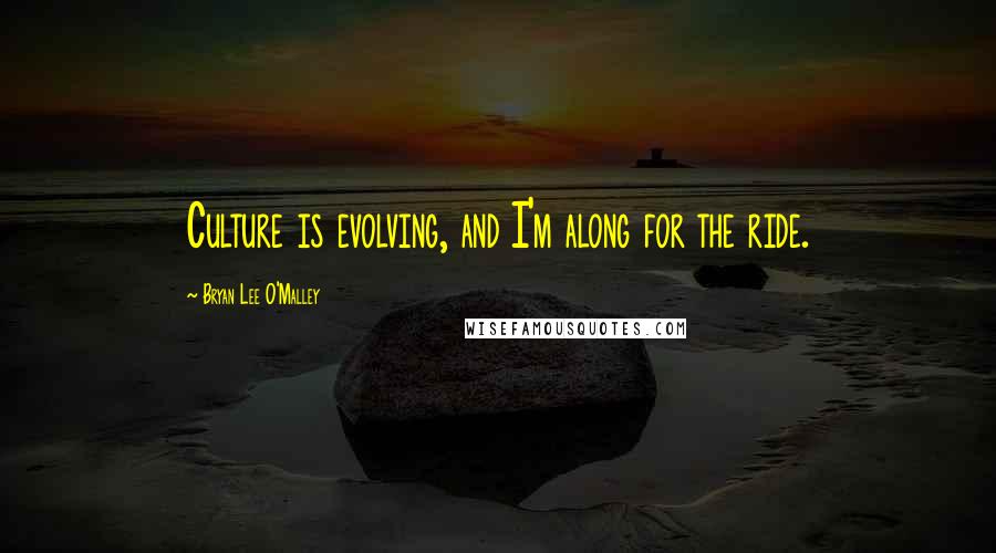 Bryan Lee O'Malley Quotes: Culture is evolving, and I'm along for the ride.