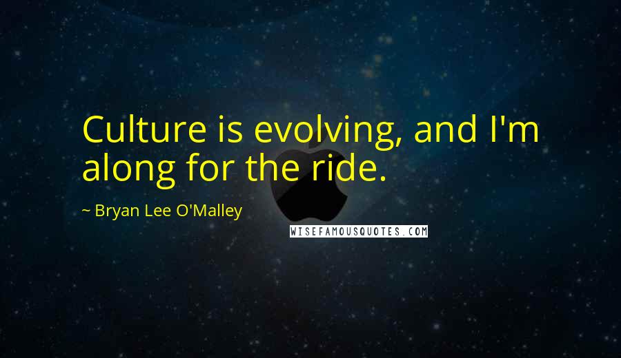 Bryan Lee O'Malley Quotes: Culture is evolving, and I'm along for the ride.