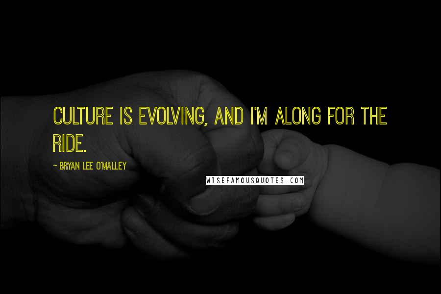 Bryan Lee O'Malley Quotes: Culture is evolving, and I'm along for the ride.
