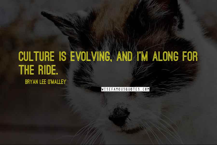 Bryan Lee O'Malley Quotes: Culture is evolving, and I'm along for the ride.