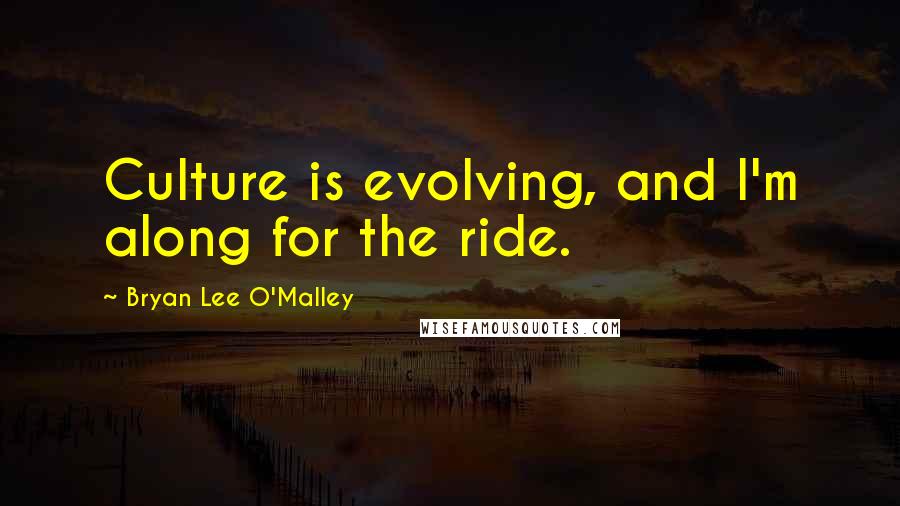 Bryan Lee O'Malley Quotes: Culture is evolving, and I'm along for the ride.