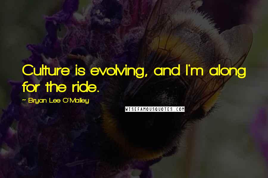 Bryan Lee O'Malley Quotes: Culture is evolving, and I'm along for the ride.