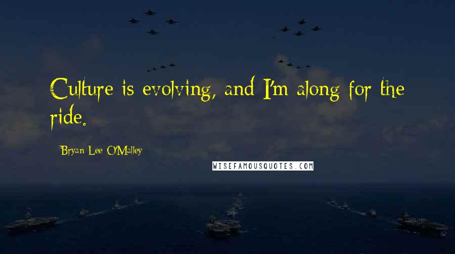 Bryan Lee O'Malley Quotes: Culture is evolving, and I'm along for the ride.