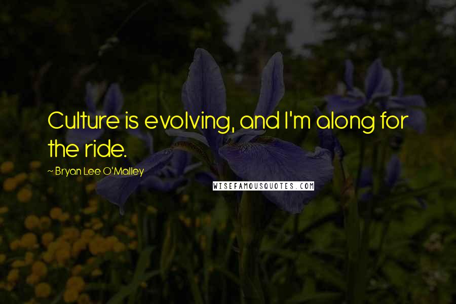 Bryan Lee O'Malley Quotes: Culture is evolving, and I'm along for the ride.