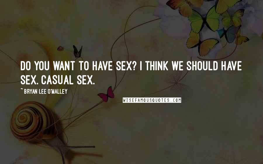 Bryan Lee O'Malley Quotes: Do you want to have sex? I think we should have sex. CASUAL sex.