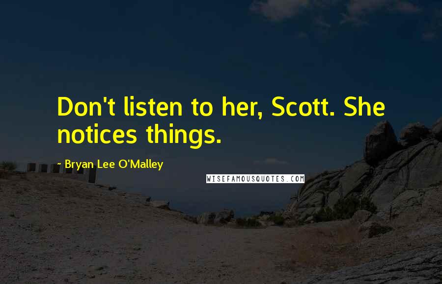Bryan Lee O'Malley Quotes: Don't listen to her, Scott. She notices things.