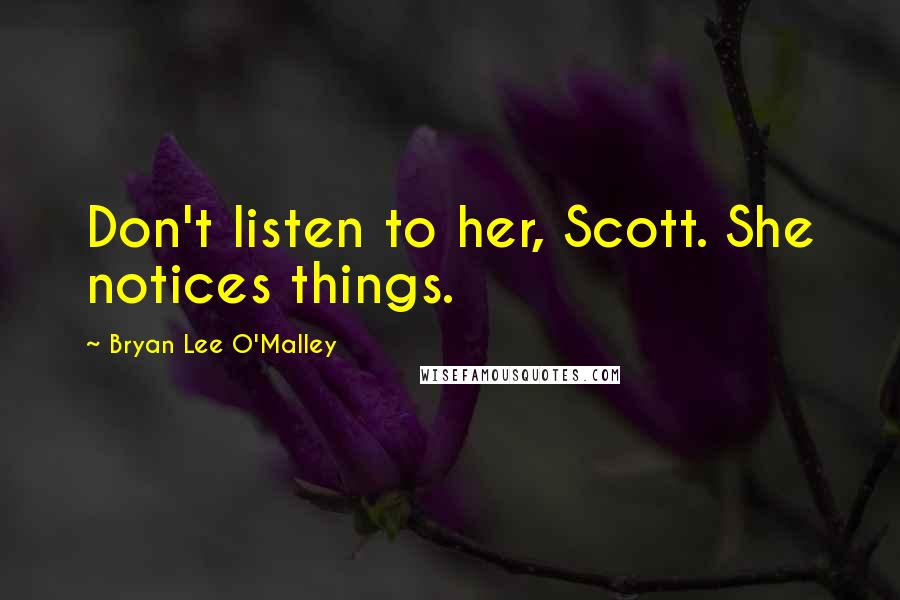 Bryan Lee O'Malley Quotes: Don't listen to her, Scott. She notices things.