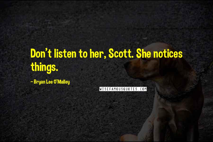 Bryan Lee O'Malley Quotes: Don't listen to her, Scott. She notices things.
