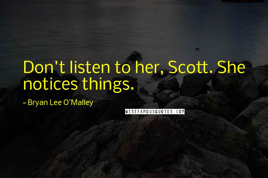 Bryan Lee O'Malley Quotes: Don't listen to her, Scott. She notices things.