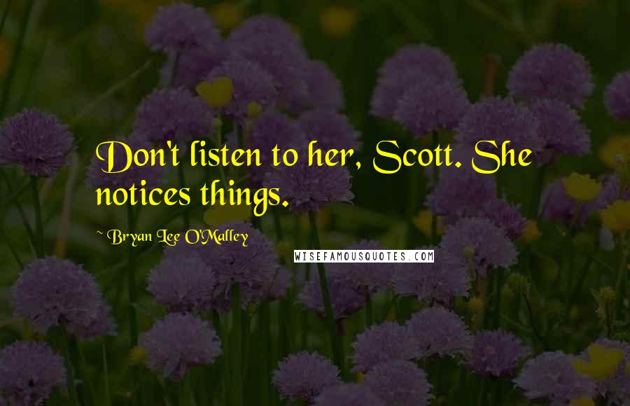 Bryan Lee O'Malley Quotes: Don't listen to her, Scott. She notices things.